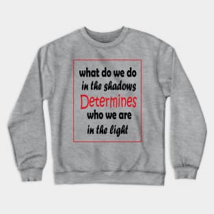 What do we do in the shadows determines who we are in the light Crewneck Sweatshirt